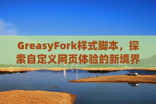 GreasyFork样式脚本，探索自定义网页体验的新境界